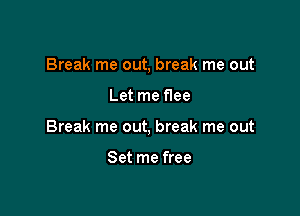 Break me out, break me out

Let me f1ee
Break me out, break me out

Set me free