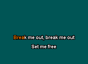 Break me out, break me out

Set me free