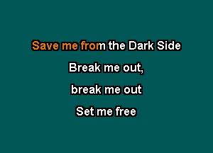 Save me from the Dark Side

Break me out,

break me out

Set me free