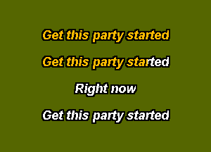 Get this party started
Get this party started
Right now

Get this party started