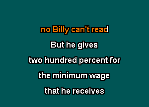 no Billy can't read
But he gives

two hundred percent for

the minimum wage

that he receives