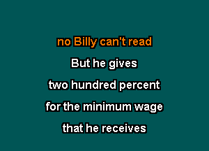 no Billy can't read
But he gives
two hundred percent

for the minimum wage

that he receives