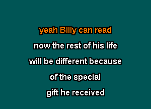 yeah Billy can read
now the rest of his life

will be different because

ofthe special

gift he received