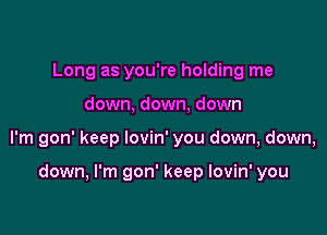 Long as you're holding me

down, down, down

I'm gon' keep lovin' you down, down,

down, I'm gon' keep lovin' you