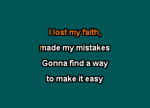 I lost my faith,

made my mistakes

Gonna fund a way

to make it easy