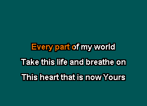 Every part of my world

Take this life and breathe on

This heart that is now Yours