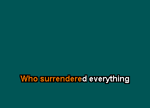 Who surrendered everything