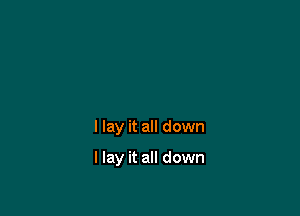I lay it all down

I lay it all down