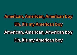 American, American, American boy
Oh, it's my American boy
American, American, American boy

Oh, it's my American boy
