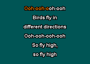 Ooh-ooh-ooh-ooh
Birds fly in
different directions
Ooh-ooh-ooh-ooh
So fly high,

so fly high