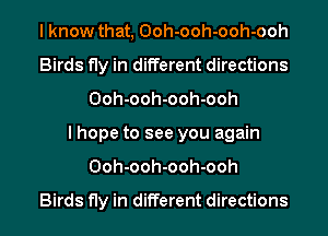 I know that, Ooh-ooh-ooh-ooh
Birds fly in different directions
Ooh-ooh-ooh-ooh
I hope to see you again
Ooh-ooh-ooh-ooh

Birds fly in different directions