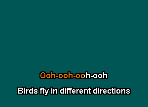 Ooh-ooh-ooh-ooh

Birds fly in different directions