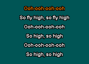 Ooh-ooh-ooh-ooh

So fly high, so fly high

Ooh-ooh-ooh-ooh
80 high, so high
Ooh-ooh-ooh-ooh

80 high, so high
