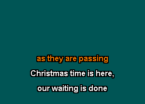 as they are passing

Christmas time is here,

our waiting is done