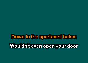 Down in the apartment below

Wouldn't even open your door