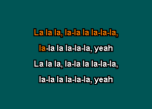 La la la, la-la la Ia-la-la,
la-la la la-la-la, yeah

La la la, la-la Ia Ia-la-la,

la-la Ia la-Ia-Ia, yeah