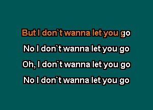 But I donyt wanna let you go

No I dont wanna let you go

Oh, I dont wanna let you go

No l dont wanna let you go