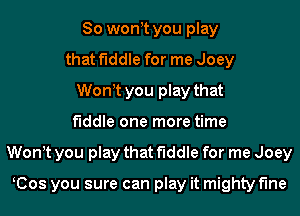 So wontt you play
that fiddle for me Joey
Wontt you play that
fiddle one more time
Wontt you play that fiddle for me Joey

KCos you sure can play it mighty fine