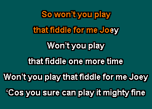 So wontt you play
that fiddle for me Joey
Wontt you play
that fiddle one more time
Wontt you play that fiddle for me Joey

KCos you sure can play it mighty fine