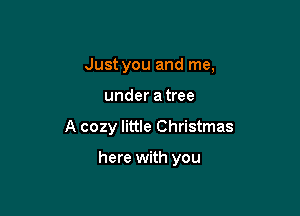 Just you and me,

under atree

A cozy little Christmas

here with you