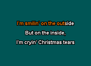 Pm smilirf on the outside

But on the inside,

Pm cryin' Christmas tears