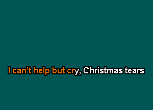 l canT help but cry, Christmas tears