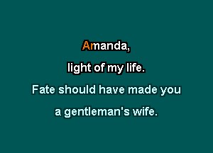 Amanda,

light of my life.

Fate should have made you

a gentleman's wife.