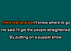 There lost and don't know where to go
He said I'll get the people straightened
By putting on a puppet show