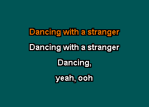 Dancing with a stranger

Dancing with a stranger

Dancing,

yeah, ooh