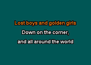 Lost boys and golden girls

Down on the corner,

and all around the world