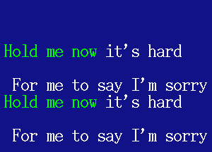 Hold me now it s hard

For me to say I m sorry
Hold me now it s hard

For me to say I m sorry