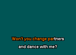 Won't you change partners

and dance with me?