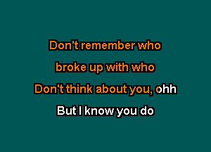 Don't remember who

broke up with who

Don't think about you, ohh

Butl know you do