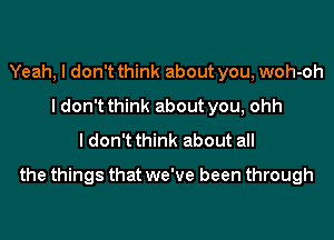 Yeah, I don't think about you, woh-oh
I don't think about you, ohh
I don't think about all

the things that we've been through