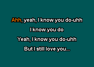 Ahh, yeah, I know you do-uhh

I know you do

Yeah, I know you do-uhh

Butl still love you...