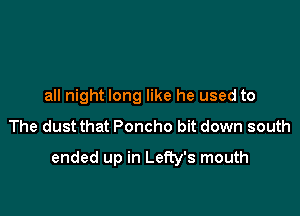 all night long like he used to
The dust that Poncho bit down south

ended up in Lefty's mouth
