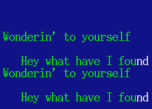 Wonderin to yourself

Hey what have I found
Wonderin to yourself

Hey what have I found