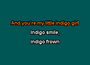 And you're my little indigo girl

Indigo smile,

indigo frown