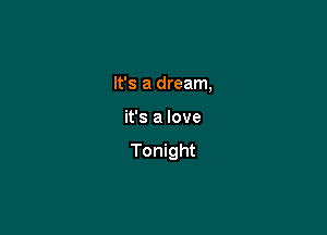 It's a dream,

it's a love
Tonight