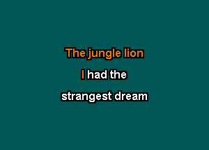 Thejungle lion

I had the

strangest dream