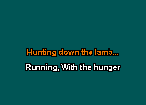 Hunting down the lamb...

Running, With the hunger