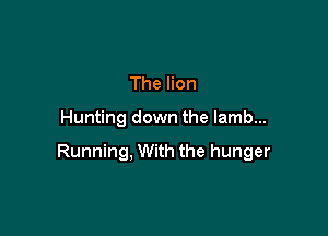 The lion

Hunting down the lamb...

Running, With the hunger