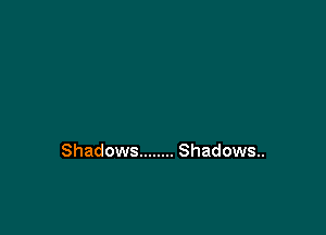 Shadows ........ Shadows..