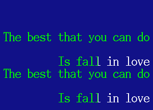 The best that you can do

Is fall in love
The best that you can do

Is fall in love