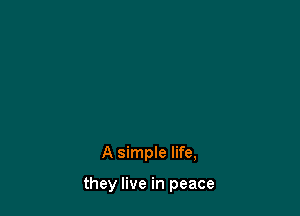 A simple life,

they live in peace