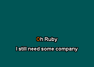 0h Ruby

I still need some company