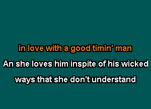 in love with a good timin' man
An she loves him inspite of his wicked

ways that she don't understand