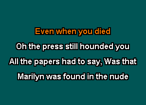 Even when you died

Oh the press still hounded you

All the papers had to say, Was that

Marilyn was found in the nude