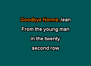 Goodbye Norma Jean

From the young man

in the twenty

second row