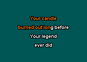 Your candle

burned out long before

Your legend

ever did